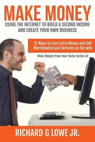 Cover image for Make Money Using the Internet to Build a Second Income and Create your Own Busin: 27 Ways to Earn Extra Money and Sell Merchandise and Services on the Web