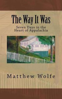 Cover image for The Way It Was: Seven Days in the Heart of Appalachia