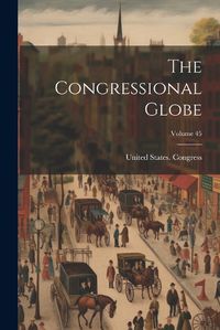 Cover image for The Congressional Globe; Volume 45