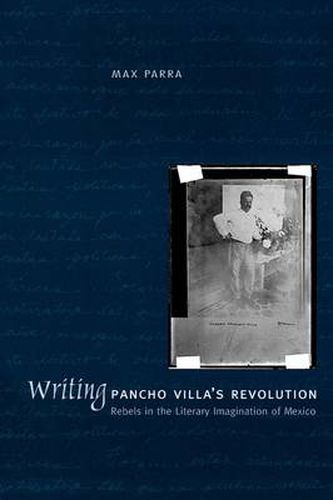 Cover image for Writing Pancho Villa's Revolution: Rebels in the Literary Imagination of Mexico