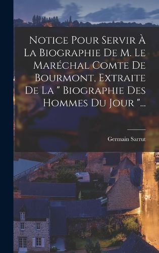 Cover image for Notice Pour Servir A La Biographie De M. Le Marechal Comte De Bourmont, Extraite De La " Biographie Des Hommes Du Jour "...