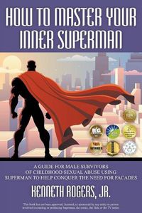 Cover image for How to Master Your Inner Superman: A Guide for Male Survivors of Childhood Sexual Abuse Using Superman to Help Conquer the Need for Facades