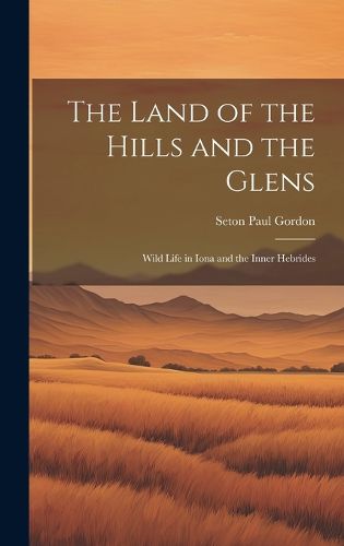 Cover image for The Land of the Hills and the Glens; Wild Life in Iona and the Inner Hebrides