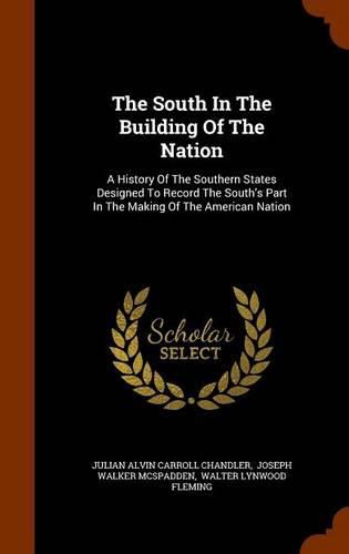 Cover image for The South in the Building of the Nation: A History of the Southern States Designed to Record the South's Part in the Making of the American Nation
