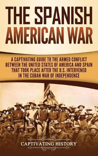 Cover image for The Spanish-American War: A Captivating Guide to the Armed Conflict Between the United States of America and Spain That Took Place after the U.S. Intervened in the Cuban War of Independence