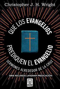 Cover image for Que Los Evangelios Prediquen El Evangelio: Sermones alrededor de la cruz