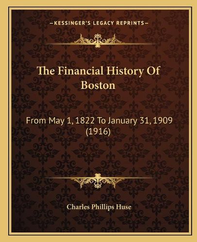 Cover image for The Financial History of Boston the Financial History of Boston: From May 1, 1822 to January 31, 1909 (1916) from May 1, 1822 to January 31, 1909 (1916)