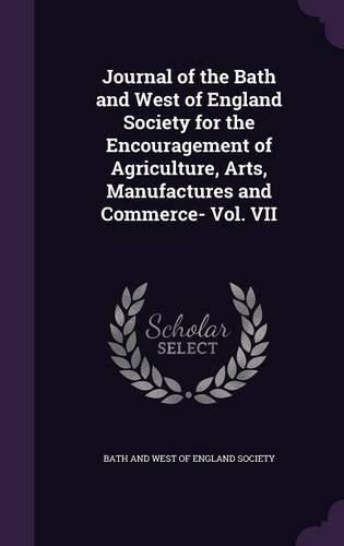 Journal of the Bath and West of England Society for the Encouragement of Agriculture, Arts, Manufactures and Commerce- Vol. VII