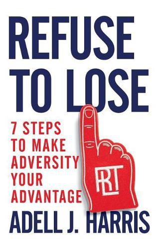 Cover image for Refuse to Lose: 7 Steps to Make Adversity Your Advantage