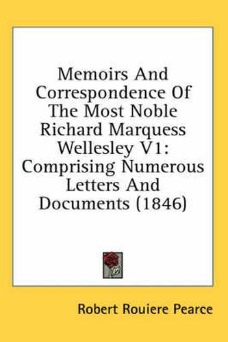 Cover image for Memoirs and Correspondence of the Most Noble Richard Marquess Wellesley V1: Comprising Numerous Letters and Documents (1846)