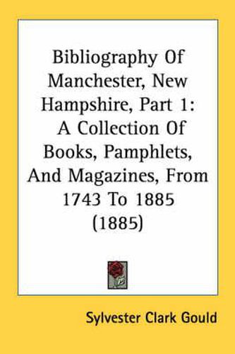 Cover image for Bibliography of Manchester, New Hampshire, Part 1: A Collection of Books, Pamphlets, and Magazines, from 1743 to 1885 (1885)