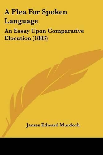 Cover image for A Plea for Spoken Language: An Essay Upon Comparative Elocution (1883)