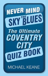 Cover image for Never Mind the Sky Blues: The Ultimate Coventry City Quiz Book