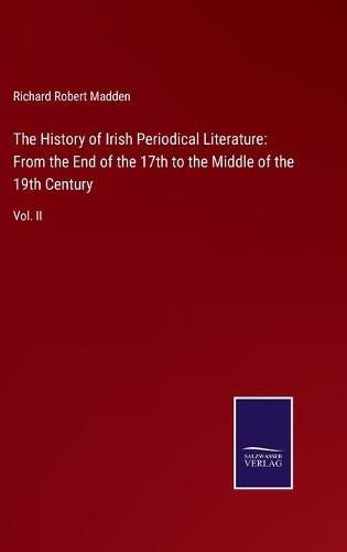 Cover image for The History of Irish Periodical Literature: From the End of the 17th to the Middle of the 19th Century: Vol. II