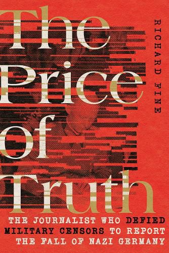 Cover image for The Price of Truth: The Journalist Who Defied Military Censors to Report the Fall of Nazi Germany