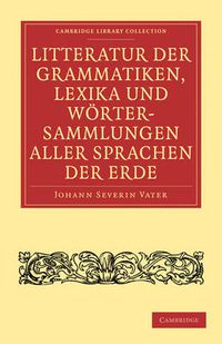 Cover image for Litteratur der Grammatiken, Lexika und Woertersammlungen aller Sprachen der Erde: Nach alphabetischer Ordnung der Sprachen, mit einer gedrangten UEbersicht des Vaterlandes, der Schicksale und Verwandtschaft derselben