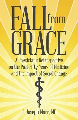 Cover image for Fall from Grace: A Physician's Retrospective on the Past Fifty Years of Medicine and the Impact of Social Change