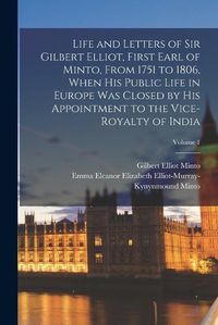 Cover image for Life and Letters of Sir Gilbert Elliot, First Earl of Minto, From 1751 to 1806, When His Public Life in Europe Was Closed by His Appointment to the Vice-Royalty of India; Volume 1