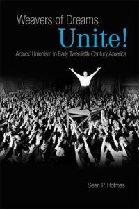 Cover image for Weavers of Dreams, Unite!: Actors' Unionism in Early Twentieth-Century America