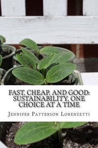 Cover image for Fast, Cheap, and Good: Sustainability, One Choice at a Time