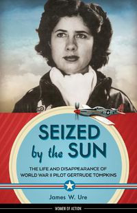 Cover image for Seized by the Sun: The Life and Disappearance of World War II Pilot Gertrude Tompkins