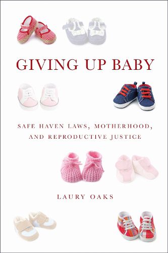 Cover image for Giving Up Baby: Safe Haven Laws, Motherhood, and Reproductive Justice