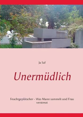 Cover image for Unermudlich: Feuchtgeplatscher - Was Mann sammelt und Frau verstreut