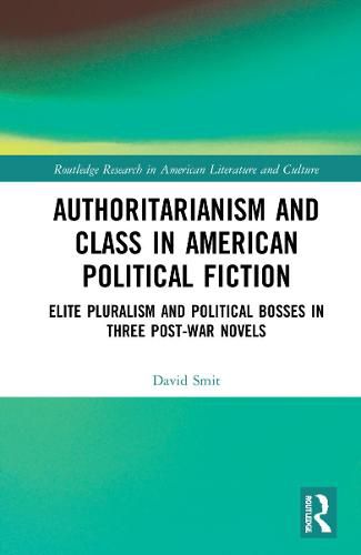 Cover image for Authoritarianism and Class in American Political Fiction: Elite Pluralism and Political Bosses in Three Post-War Novels