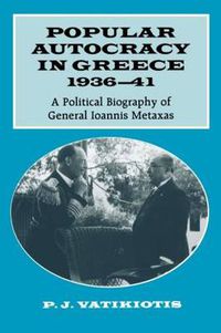 Cover image for Popular Autocracy in Greece, 1936-1941: A Political Biography of General Ioannis Metaxas