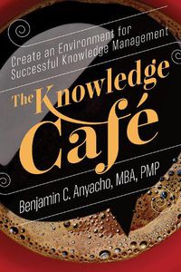Cover image for The Knowledge Cafe: Create an Environment for Successful Knowledge Management