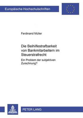 Cover image for Die Beihilfestrafbarkeit Von Bankmitarbeitern Im Steuerstrafrecht - Ein Problem Der Subjektiven Zurechnung?: Ein Problem Der Subjektiven Zurechnung?