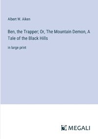 Cover image for Ben, the Trapper; Or, The Mountain Demon, A Tale of the Black Hills