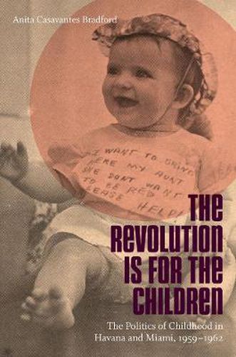 Cover image for The Revolution Is for the Children: The Politics of Childhood in Havana and Miami, 1959-1962