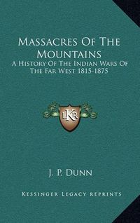 Cover image for Massacres of the Mountains: A History of the Indian Wars of the Far West 1815-1875