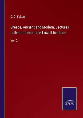 Cover image for Greece, Ancient and Modern, Lectures delivered before the Lowell Institute: Vol. 2