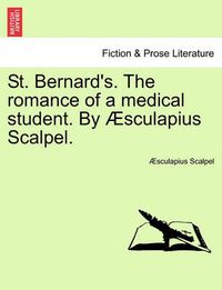 Cover image for St. Bernard's. the Romance of a Medical Student. by Aesculapius Scalpel.