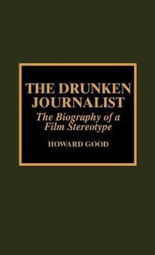 Cover image for The Drunken Journalist: The Biography of a Film Stereotype