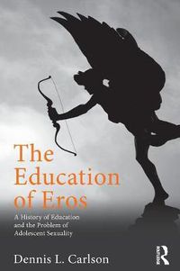 Cover image for The Education of Eros: A History of Education and the Problem of Adolescent Sexuality