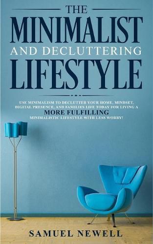 Cover image for The Minimalist And Decluttering Lifestyle: Use Minimalism to Declutter Your Home, Mindset, Digital Presence, And Families Life Today For Living a More Fulfilling Minimalistic Lifestyle With Less Worry!