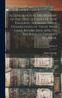 Cover image for A Genealogical Dictionary of the First Settlers of New England, Showing Three Generations of Those Who Came Before May, 1692, On the Basis of Farmer's Register.; Volume I