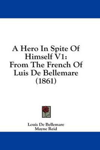 Cover image for A Hero in Spite of Himself V1: From the French of Luis de Bellemare (1861)