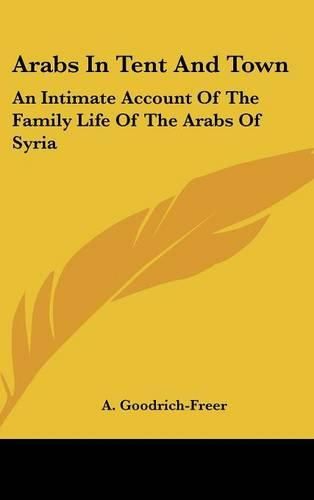 Cover image for Arabs in Tent and Town: An Intimate Account of the Family Life of the Arabs of Syria