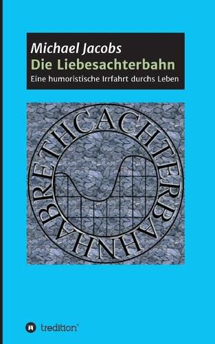 Cover image for Die Liebesachterbahn: Eine humoristische Irrfahrt durchs Leben