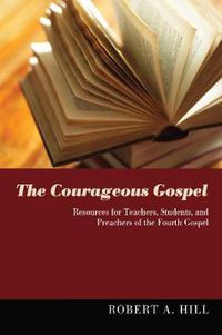 Cover image for The Courageous Gospel: Resources for Teachers, Students, and Preachers of the Fourth Gospel