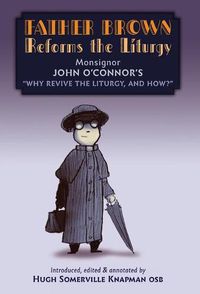 Cover image for Father Brown Reforms the Liturgy: Being the Tract: Why Revive the Liturgy, and How?