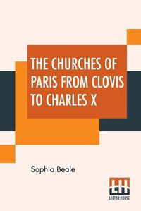 Cover image for The Churches Of Paris From Clovis To Charles X