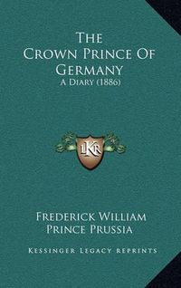 Cover image for The Crown Prince of Germany: A Diary (1886)