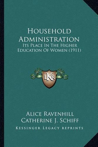 Cover image for Household Administration Household Administration: Its Place in the Higher Education of Women (1911) Its Place in the Higher Education of Women (1911)