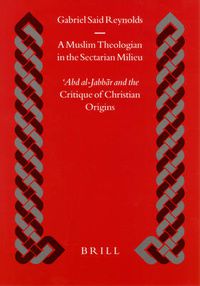 Cover image for A Muslim Theologian in the Sectarian Milieu: 'Abd al-Jabbar and the Critique of Christian Origins