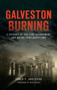 Cover image for Galveston Burning: A History of the Fire Department and Major Conflagrations